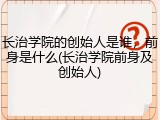 长治学院的创始人是谁，前身是什么(长治学院前身及创始人)
