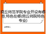 商丘师范学院专业开设有哪些,特色在哪(商丘师院特色专业)