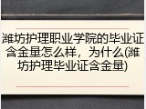 潍坊护理职业学院的毕业证含金量怎么样，为什么(潍坊护理毕业证含金量)