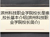 滨州科技职业学院校长是谁,校长基本介绍(滨州科技职业学院校长简介)