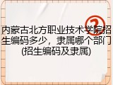 内蒙古北方职业技术学院招生编码多少，隶属哪个部门(招生编码及隶属)