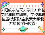 沈阳航空航天大学北方科技学院地址在哪里，学校地理位置(沈阳航空航天大学北方科技学院位置)