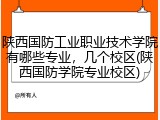 陕西国防工业职业技术学院有哪些专业，几个校区(陕西国防学院专业校区)