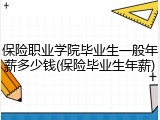 保险职业学院毕业生一般年薪多少钱(保险毕业生年薪)