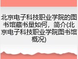 北京电子科技职业学院的图书馆藏书量如何，简介(北京电子科技职业学院图书馆概况)