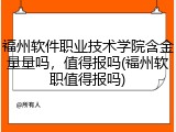 福州软件职业技术学院含金量量吗，值得报吗(福州软职值得报吗)