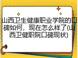 山西卫生健康职业学院的口碑如何，现在怎么样了(山西卫健职院口碑现状)