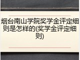 烟台南山学院奖学金评定细则是怎样的(奖学金评定细则)