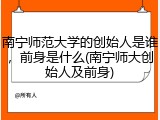 南宁师范大学的创始人是谁，前身是什么(南宁师大创始人及前身)