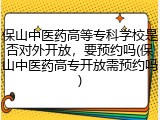 保山中医药高等专科学校是否对外开放，要预约吗(保山中医药高专开放需预约吗)