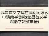 武昌首义学院在读期间怎么申请助学贷款(武昌首义学院助学贷款申请)