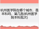 杭州医学院在哪个城市，是本科吗，第几批(杭州医学院本科批次)