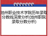 池州职业技术学院历年录取分数线深度分析(池州职院录取分数分析)