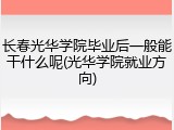 长春光华学院毕业后一般能干什么呢(光华学院就业方向)