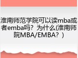 淮南师范学院可以读mba或者emba吗？为什么(淮南师院MBA/EMBA？)