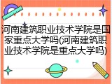 河南建筑职业技术学院是国家重点大学吗(河南建筑职业技术学院是重点大学吗)
