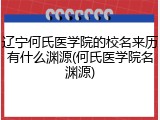 辽宁何氏医学院的校名来历有什么渊源(何氏医学院名渊源)