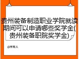 贵州装备制造职业学院就读期间可以申请哪些奖学金(贵州装备职院奖学金)