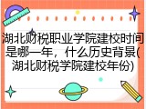 湖北财税职业学院建校时间是哪一年，什么历史背景(湖北财税学院建校年份)