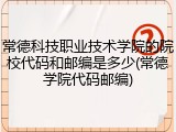 常德科技职业技术学院的院校代码和邮编是多少(常德学院代码邮编)