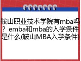 鞍山职业技术学院有mba吗？emba和mba的入学条件是什么(鞍山MBA入学条件)