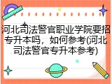 河北司法警官职业学院要招专升本吗，如何参考(河北司法警官专升本参考)