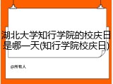 湖北大学知行学院的校庆日是哪一天(知行学院校庆日)