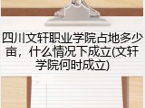 四川文轩职业学院占地多少亩，什么情况下成立(文轩学院何时成立)