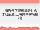 上海兴伟学院校训是什么，详细阐述(上海兴伟学院校训)
