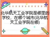 北华航天工业学院是哪里的学校，在哪个城市(北华航天工业学院在哪)