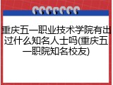 重庆五一职业技术学院有出过什么知名人士吗(重庆五一职院知名校友)