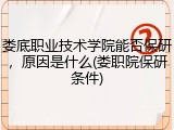 娄底职业技术学院能否保研，原因是什么(娄职院保研条件)