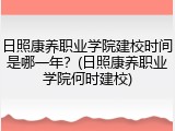 日照康养职业学院建校时间是哪一年？(日照康养职业学院何时建校)