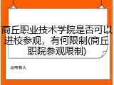 商丘职业技术学院是否可以进校参观，有何限制(商丘职院参观限制)