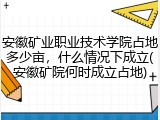 安徽矿业职业技术学院占地多少亩，什么情况下成立(安徽矿院何时成立占地)