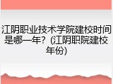 江阴职业技术学院建校时间是哪一年？(江阴职院建校年份)
