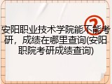 安阳职业技术学院能不能考研，成绩在哪里查询(安阳职院考研成绩查询)