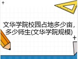 文华学院校园占地多少亩，多少师生(文华学院规模)
