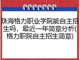 珠海格力职业学院能自主招生吗，最近一年简章分析(格力职院自主招生简章)