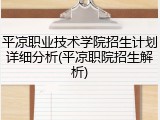 平凉职业技术学院招生计划详细分析(平凉职院招生解析)