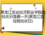 黑龙江农业经济职业学院的校庆日是哪一天(黑龙江农经院校庆日)