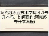 阿克苏职业技术学院可以专升本吗，如何操作(阿克苏专升本流程)