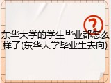 东华大学的学生毕业都怎么样了(东华大学毕业生去向)