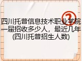 四川托普信息技术职业学院一届招收多少人，最近几年(四川托普招生人数)