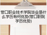 营口职业技术学院毕业是什么学历有何优势(营口职院学历优势)