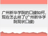 广州新华学院的口碑如何，现在怎么样了(广州新华学院现状口碑)