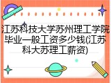 江苏科技大学苏州理工学院毕业一般工资多少钱(江苏科大苏理工薪资)
