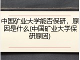 中国矿业大学能否保研，原因是什么(中国矿业大学保研原因)