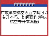 广东肇庆航空职业学院可以专升本吗，如何操作(肇庆航空专升本流程)