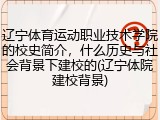 辽宁体育运动职业技术学院的校史简介，什么历史与社会背景下建校的(辽宁体院建校背景)